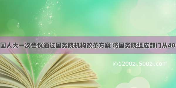 单选题九届全国人大一次会议通过国务院机构改革方案 将国务院组成部门从40个减少到29个