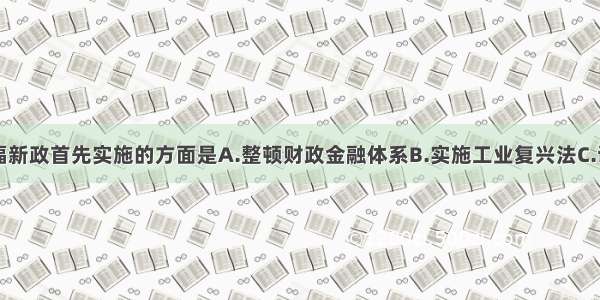 单选题罗斯福新政首先实施的方面是A.整顿财政金融体系B.实施工业复兴法C.调整工业政策