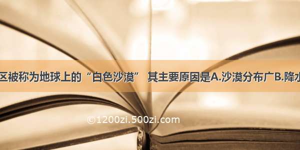 单选题南极区被称为地球上的“白色沙漠” 其主要原因是A.沙漠分布广B.降水稀少C.下雪