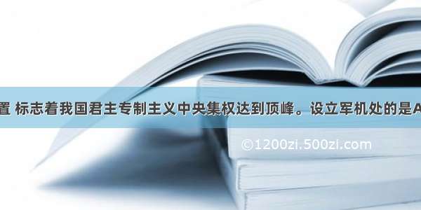 军机处的设置 标志着我国君主专制主义中央集权达到顶峰。设立军机处的是A.明太祖B.明