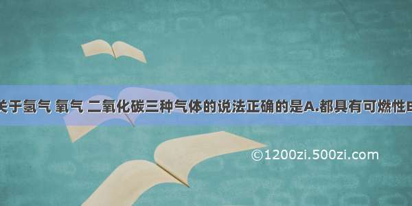 单选题下列关于氢气 氧气 二氧化碳三种气体的说法正确的是A.都具有可燃性B.实验室制取