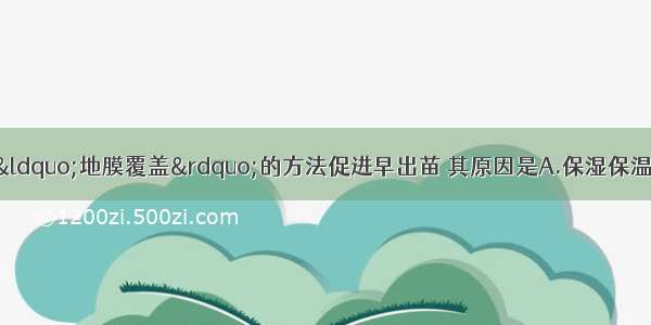 早春播种以后 用“地膜覆盖”的方法促进早出苗 其原因是A.保湿保温 有利萌发B.种子