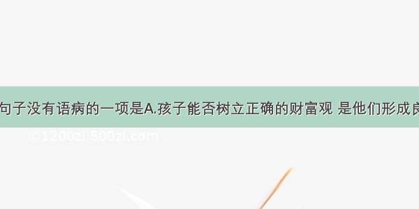 单选题下列句子没有语病的一项是A.孩子能否树立正确的财富观 是他们形成良好人生观的