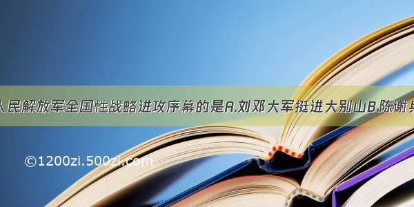 单选题揭开人民解放军全国性战略进攻序幕的是A.刘邓大军挺进大别山B.陈谢兵团出击豫陕