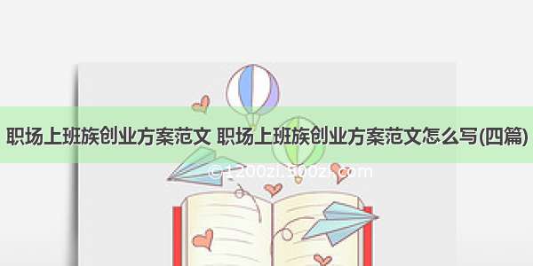 职场上班族创业方案范文 职场上班族创业方案范文怎么写(四篇)