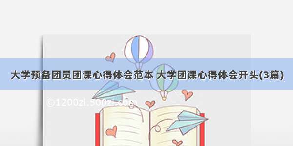 大学预备团员团课心得体会范本 大学团课心得体会开头(3篇)