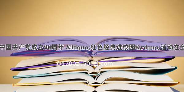 解答题为隆重庆祝中国共产党成立90周年 “红色经典进校园”活动在全国各地学校陆续开