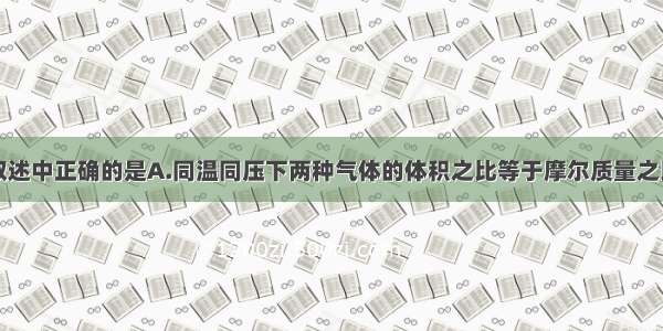 单选题下列叙述中正确的是A.同温同压下两种气体的体积之比等于摩尔质量之比B.同温同压