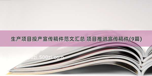 生产项目投产宣传稿件范文汇总 项目推进宣传稿件(9篇)