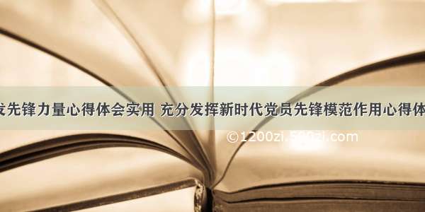 党建激发先锋力量心得体会实用 充分发挥新时代党员先锋模范作用心得体会(8篇)