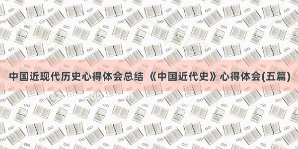 中国近现代历史心得体会总结 《中国近代史》心得体会(五篇)