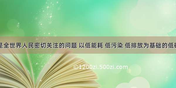 环境问题是全世界人民密切关注的问题 以低能耗 低污染 低排放为基础的低碳经济模式