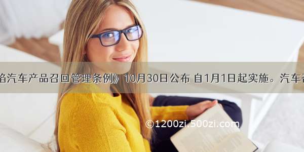 《缺陷汽车产品召回管理条例》10月30日公布 自1月1日起实施。汽车召回制