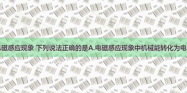 单选题关于电磁感应现象 下列说法正确的是A.电磁感应现象中机械能转化为电能B.感应电流