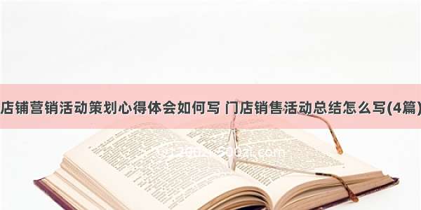 店铺营销活动策划心得体会如何写 门店销售活动总结怎么写(4篇)