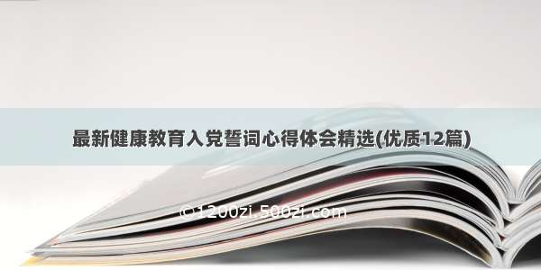 最新健康教育入党誓词心得体会精选(优质12篇)