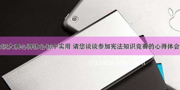 宪法知识大赛心得体会初中实用 请您谈谈参加宪法知识竞赛的心得体会(二篇)